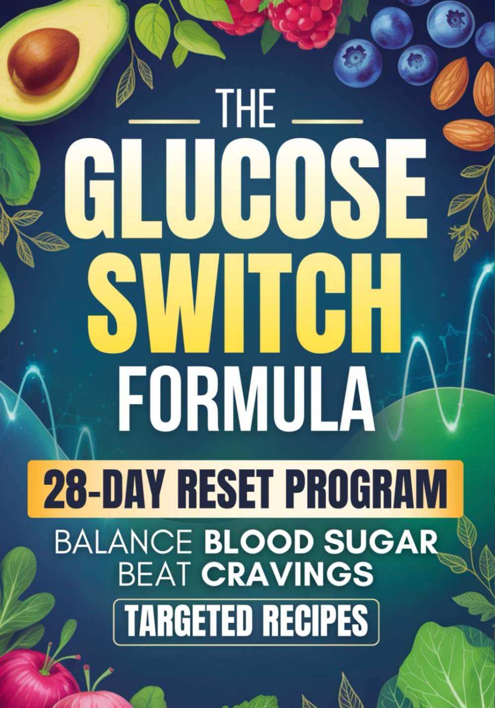 The Glucose Switch Formula: A 28-Day Step-by-Step Plan to Balance Blood Sugar, Beat Cravings, and Feel Your Best Every Day